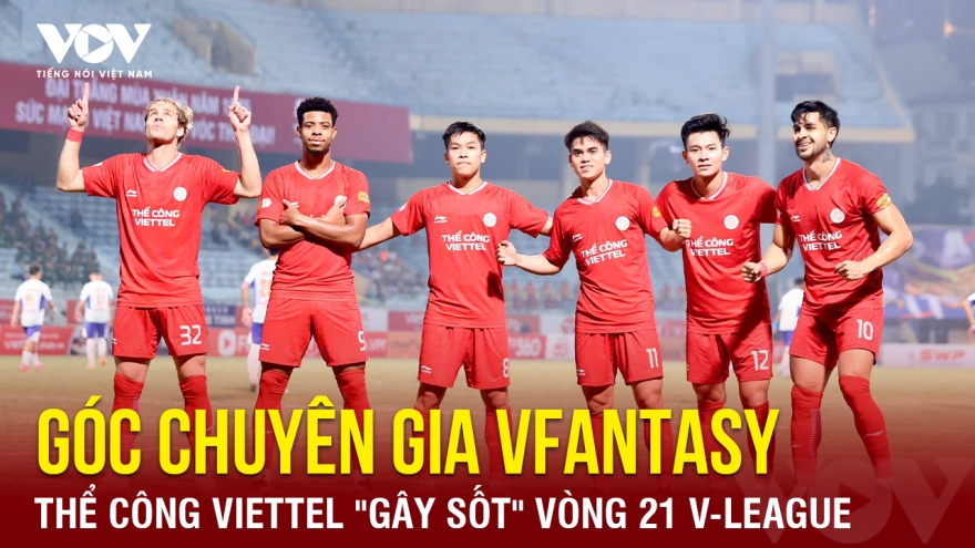 Góc chuyên gia VFantasy số 10: Thể Công Viettel "gây sốt" vòng 21 V-League